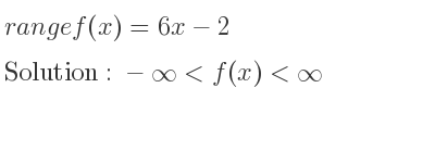 The range of f(x)=6x-2 is -infinity <f(x)<infinity